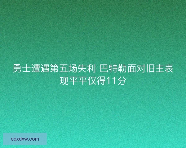 勇士遭遇第五场失利 巴特勒面对旧主表现平平仅得11分