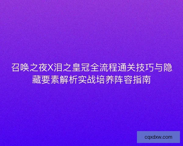召唤之夜X泪之皇冠全流程通关技巧与隐藏要素解析实战培养阵容指南
