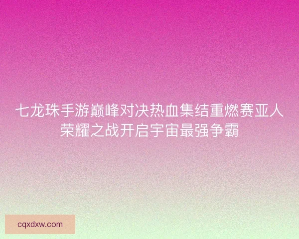 七龙珠手游巅峰对决热血集结重燃赛亚人荣耀之战开启宇宙最强争霸 七龙珠手游巅峰对决热血集结重燃赛亚人荣耀之战开启宇宙最强争霸