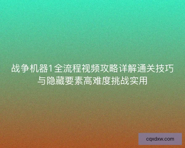战争机器1全流程视频攻略详解通关技巧与隐藏要素高难度挑战实用