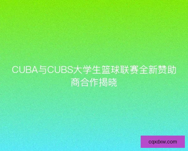 CUBA与CUBS大学生篮球联赛全新赞助商合作揭晓
