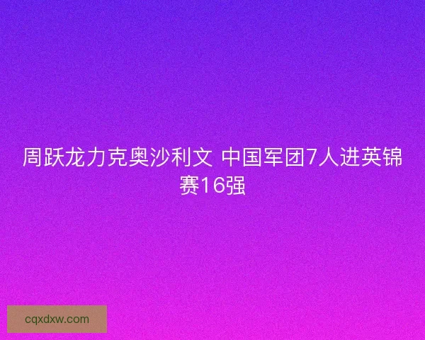 周跃龙力克奥沙利文 中国军团7人进英锦赛16强